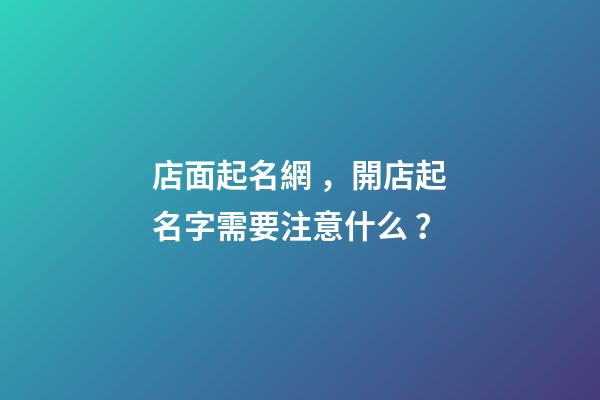 店面起名網，開店起名字需要注意什么？-第1張-店鋪起名-玄機派